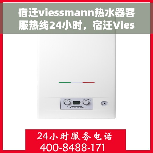 宿迁viessmann热水器客服热线24小时，宿迁Viessmann热水器全天候客服热线支持