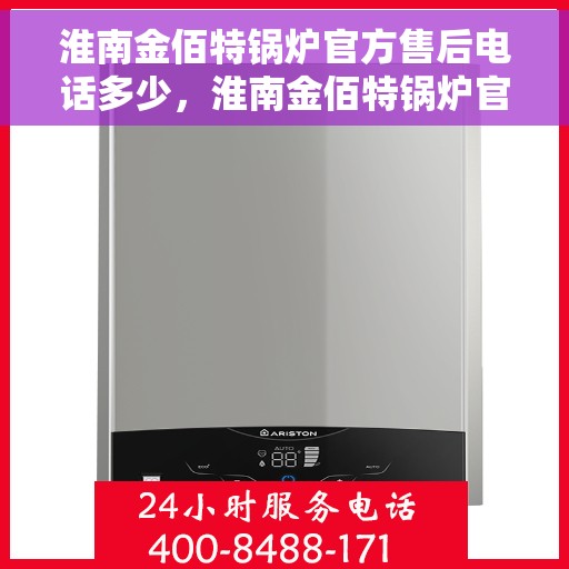 淮南金佰特锅炉官方售后电话多少，淮南金佰特锅炉官方售后电话及维修服务详解