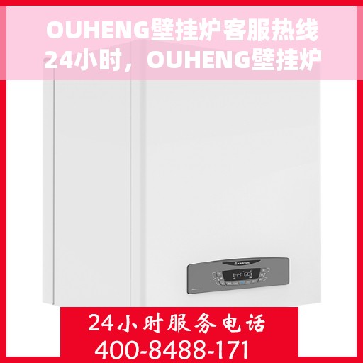OUHENG壁挂炉客服热线24小时，OUHENG壁挂炉全天候客服热线，温暖服务不打烊