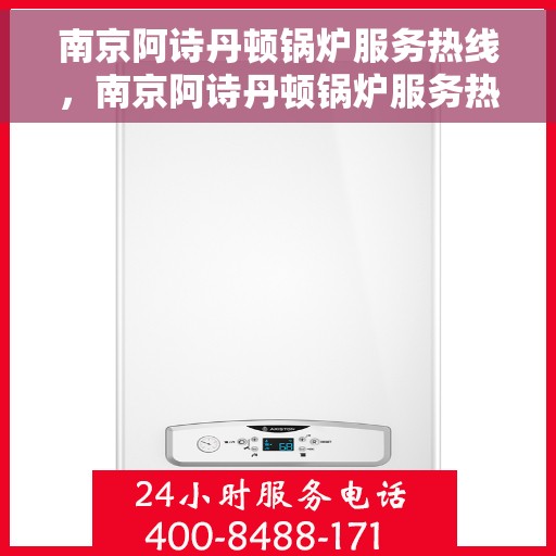 南京阿诗丹顿锅炉服务热线，南京阿诗丹顿锅炉服务热线，专业维修与支持，为您的锅炉保驾护航