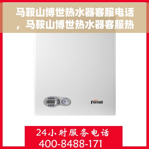 马鞍山博世热水器客服电话，马鞍山博世热水器客服热线及售后支持服务指南