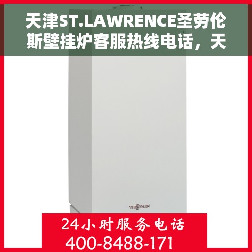 天津ST.LAWRENCE圣劳伦斯壁挂炉客服热线电话，天津ST.LAWRENCE圣劳伦斯壁挂炉客服热线电话公布与咨询指南