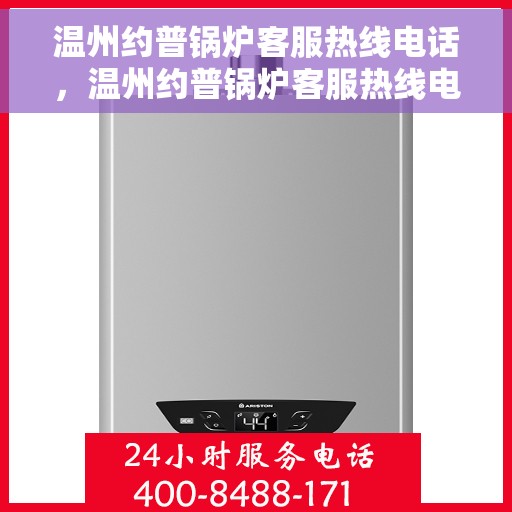温州约普锅炉客服热线电话，温州约普锅炉客服热线电话——专业服务的连接桥梁