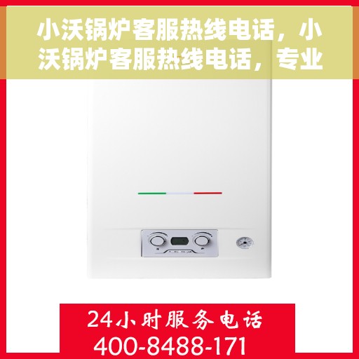 小沃锅炉客服热线电话，小沃锅炉客服热线电话，专业解答，贴心服务