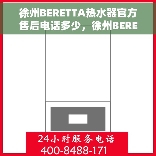 徐州BERETTA热水器官方售后电话多少，徐州BERETTA热水器售后官方电话查询