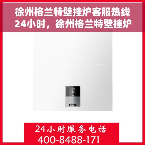 徐州格兰特壁挂炉客服热线24小时，徐州格兰特壁挂炉全天候客服热线，温暖服务不打烊
