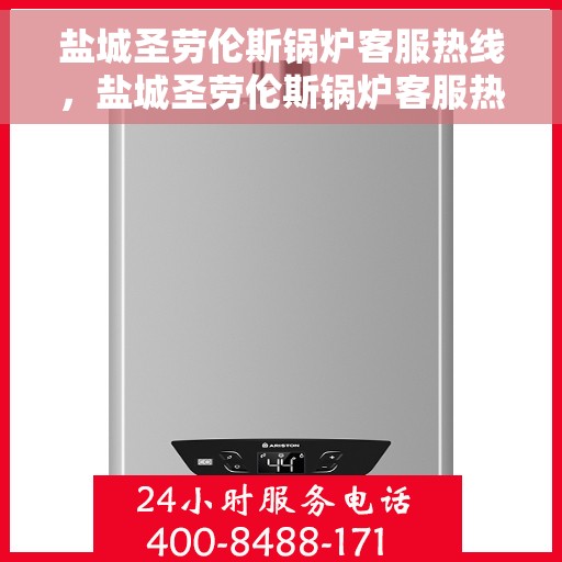盐城圣劳伦斯锅炉客服热线，盐城圣劳伦斯锅炉客服热线，专业解答，贴心服务！