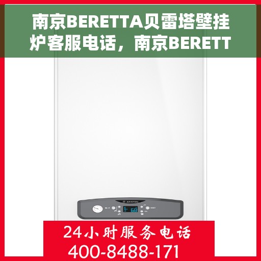 南京BERETTA贝雷塔壁挂炉客服电话，南京BERETTA贝雷塔壁挂炉客服热线及售后支持服务指南