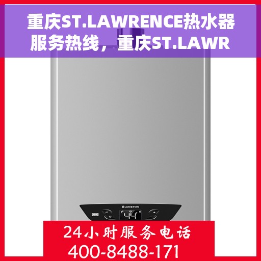 重庆ST.LAWRENCE热水器服务热线，重庆ST.LAWRENCE热水器服务热线，专业维修与售后支持