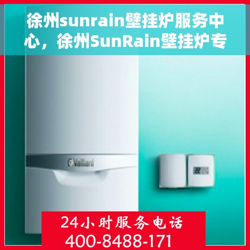 徐州sunrain壁挂炉服务中心，徐州SunRain壁挂炉专业服务中心