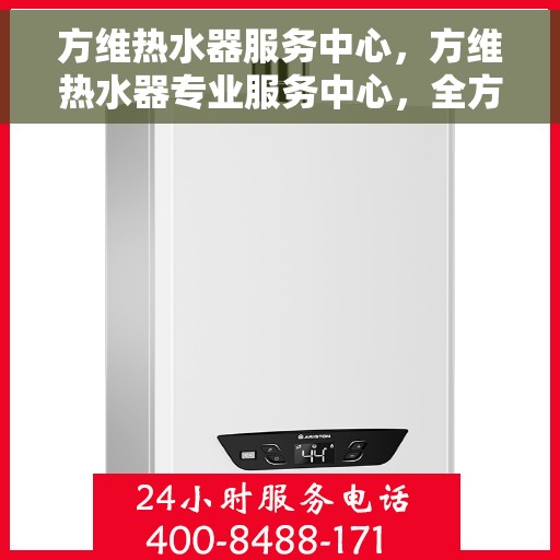 方维热水器服务中心，方维热水器专业服务中心，全方位服务，温暖您的生活