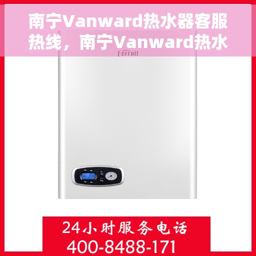 南宁Vanward热水器客服热线，南宁Vanward热水器客服热线，专业支持与解决方案一站式服务