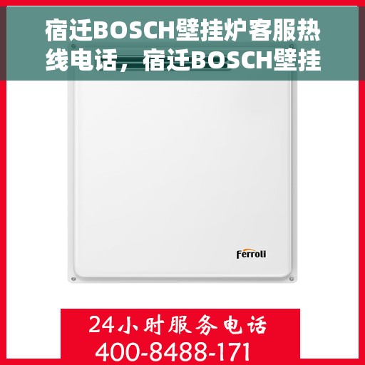 宿迁BOSCH壁挂炉客服热线电话，宿迁BOSCH壁挂炉客服热线电话一览，专业解答与贴心服务！
