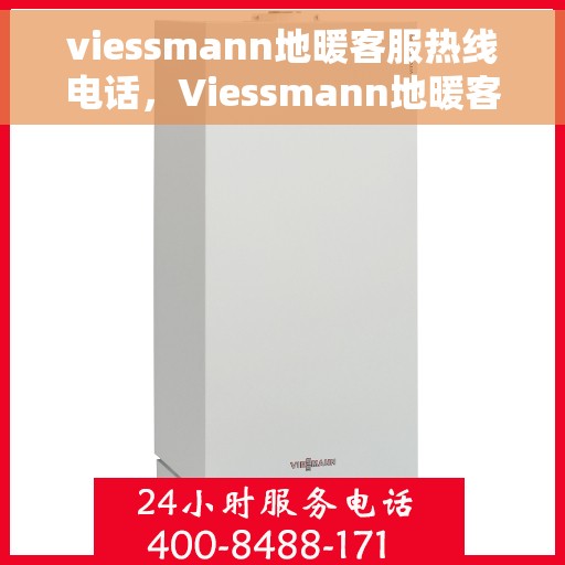 viessmann地暖客服热线电话，Viessmann地暖客服热线全攻略，一键解决您的地暖问题