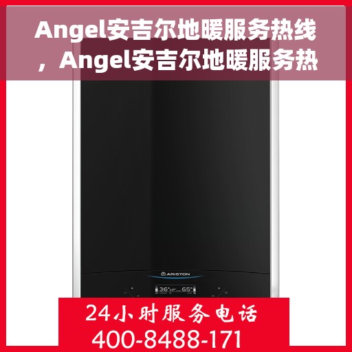 Angel安吉尔地暖服务热线，Angel安吉尔地暖服务热线，专业温暖您的生活