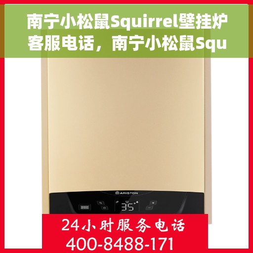 南宁小松鼠Squirrel壁挂炉客服电话，南宁小松鼠Squirrel壁挂炉客服热线及售后支持服务指南