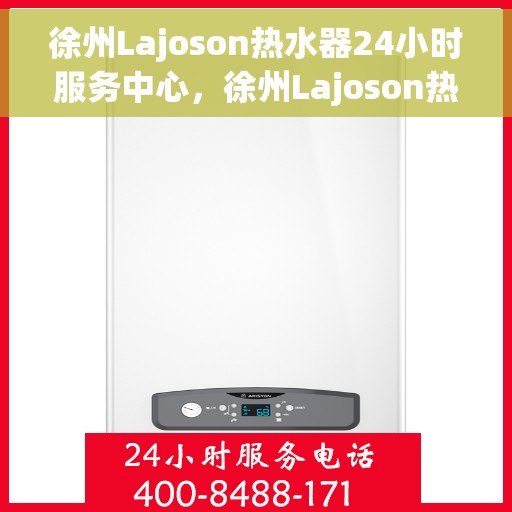 徐州Lajoson热水器24小时服务中心，徐州Lajoson热水器全天候无忧服务热线