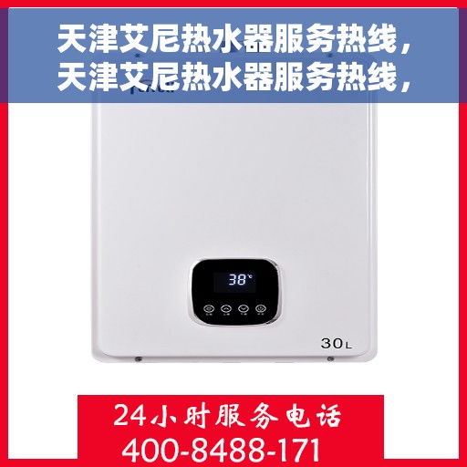 天津艾尼热水器服务热线，天津艾尼热水器服务热线，专业维修与售后支持团队为您排忧解难