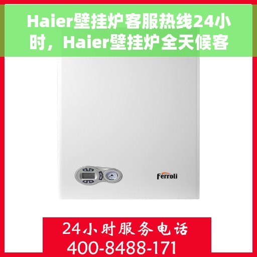 Haier壁挂炉客服热线24小时，Haier壁挂炉全天候客服热线，温暖服务不打烊