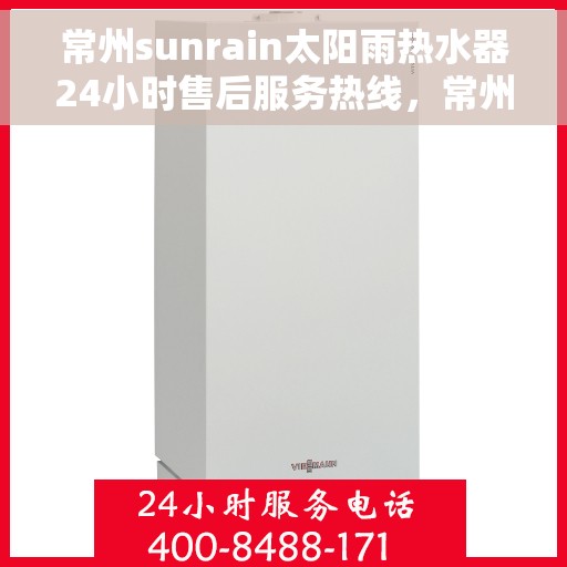 常州sunrain太阳雨热水器24小时售后服务热线，常州Sunrain太阳雨热水器全天候售后服务热线，贴心关怀，温暖您的每一刻