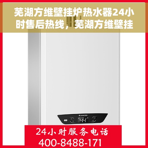芜湖方维壁挂炉热水器24小时售后热线，芜湖方维壁挂炉热水器全天候售后热线，贴心服务不打烊