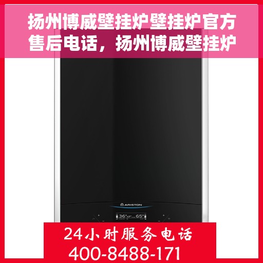 扬州博威壁挂炉壁挂炉官方售后电话，扬州博威壁挂炉售后服务热线及官方维修电话