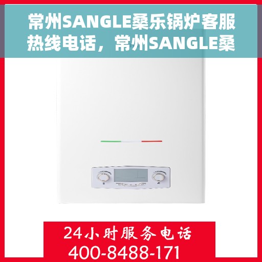 常州SANGLE桑乐锅炉客服热线电话，常州SANGLE桑乐锅炉客服热线电话公布与咨询指南