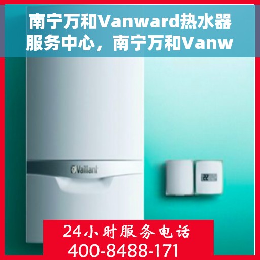 南宁万和Vanward热水器服务中心，南宁万和Vanward热水器专业服务中心
