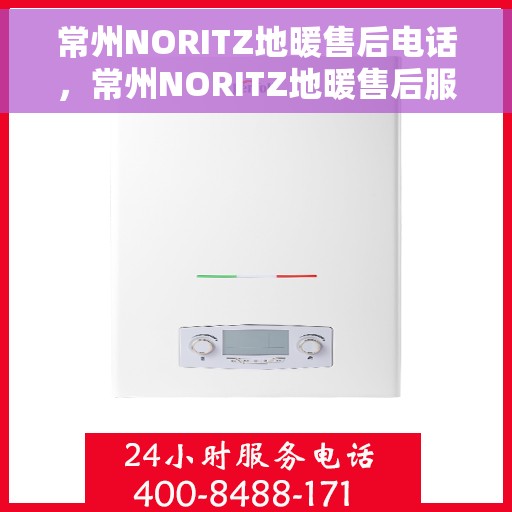 常州NORITZ地暖售后电话，常州NORITZ地暖售后服务热线及电话全攻略