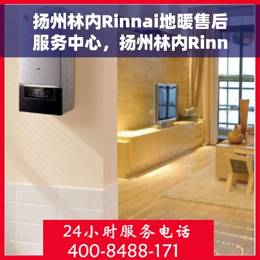 扬州林内Rinnai地暖售后服务中心，扬州林内Rinnai地暖售后服务中心，专业维修与优质服务并行