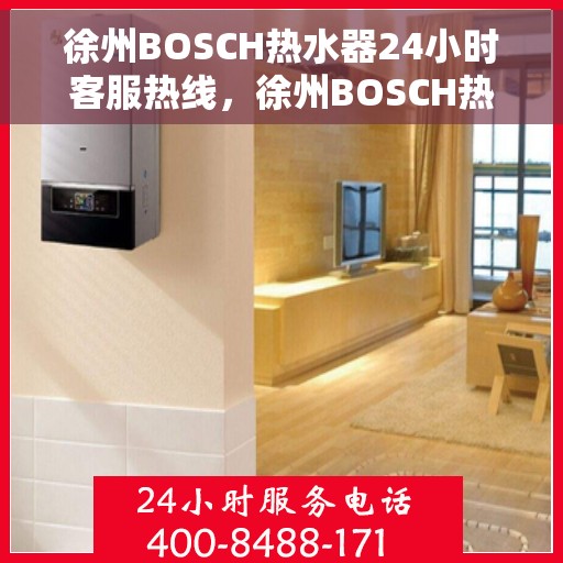 徐州BOSCH热水器24小时客服热线，徐州BOSCH热水器全天候客服热线支持