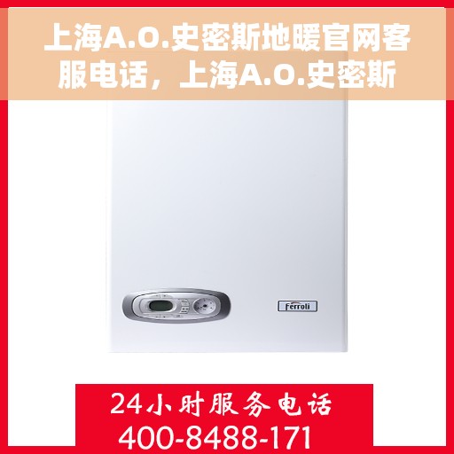 上海A.O.史密斯地暖官网客服电话，上海A.O.史密斯地暖官网客服热线电话及售后服务支持