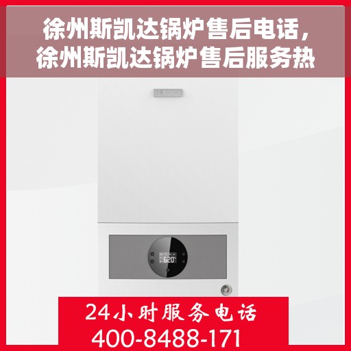 徐州斯凯达锅炉售后电话，徐州斯凯达锅炉售后服务热线及联系方式