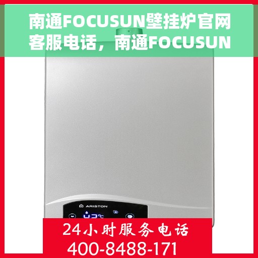 南通FOCUSUN壁挂炉官网客服电话，南通FOCUSUN壁挂炉官网客服热线，专业解答，贴心服务