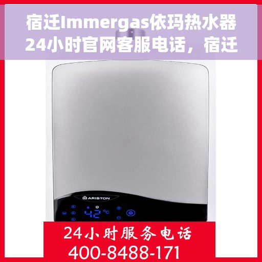宿迁Immergas依玛热水器24小时官网客服电话，宿迁Immergas依玛热水器全天候官方客服热线。