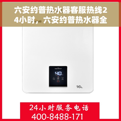 六安约普热水器客服热线24小时，六安约普热水器全天候客服热线，贴心服务不打烊