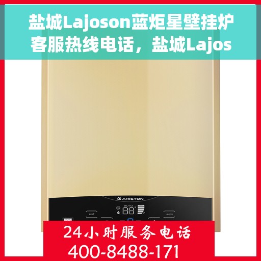 盐城Lajoson蓝炬星壁挂炉客服热线电话，盐城Lajoson蓝炬星壁挂炉客服热线全攻略，专业解答，贴心服务一网打尽！