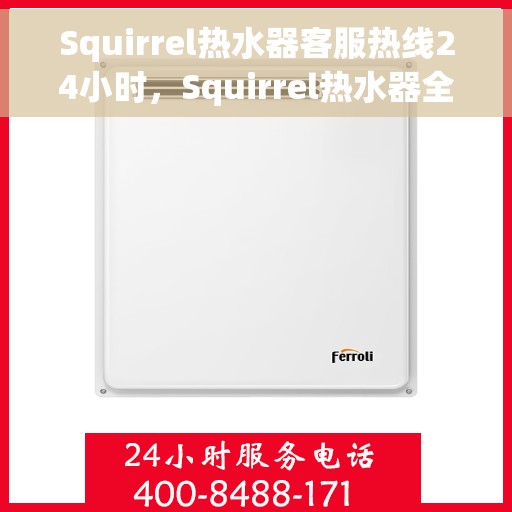 Squirrel热水器客服热线24小时，Squirrel热水器全天候客服热线，贴心服务不打烊