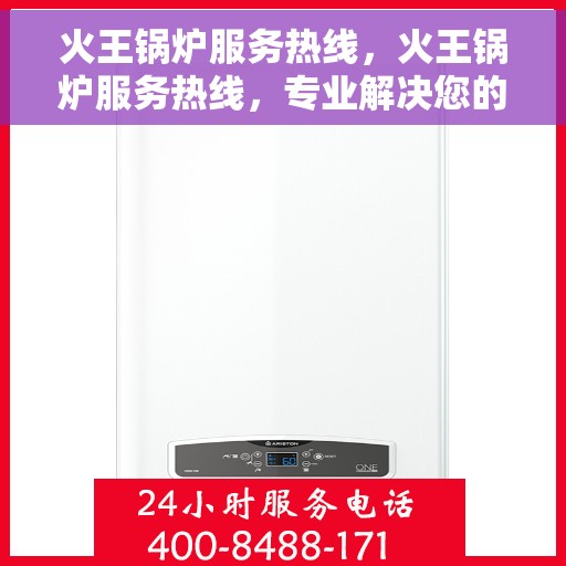 火王锅炉服务热线，火王锅炉服务热线，专业解决您的热力需求问题
