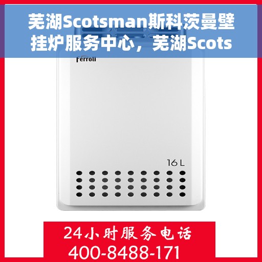 芜湖Scotsman斯科茨曼壁挂炉服务中心，芜湖Scotsman斯科茨曼壁挂炉专业服务中心
