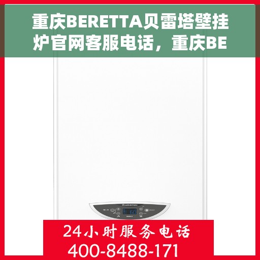 重庆BERETTA贝雷塔壁挂炉官网客服电话，重庆BERETTA贝雷塔壁挂炉官方客服热线及售后支持服务指南