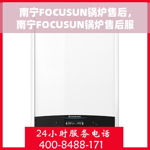 南宁FOCUSUN锅炉售后，南宁FOCUSUN锅炉售后服务解析