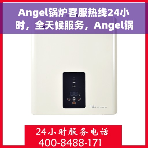 Angel锅炉客服热线24小时，全天候服务，Angel锅炉客服热线24小时在线支持