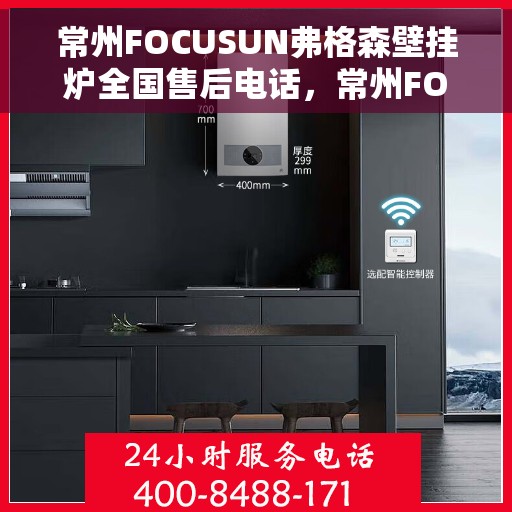 常州FOCUSUN弗格森壁挂炉全国售后电话，常州FOCUSUN弗格森壁挂炉全国售后服务中心联系电话
