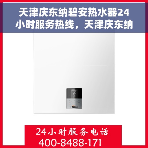 天津庆东纳碧安热水器24小时服务热线，天津庆东纳碧安热水器全天候服务热线，专业快速响应您的需求！