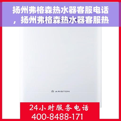 扬州弗格森热水器客服电话，扬州弗格森热水器客服热线及售后服务指南