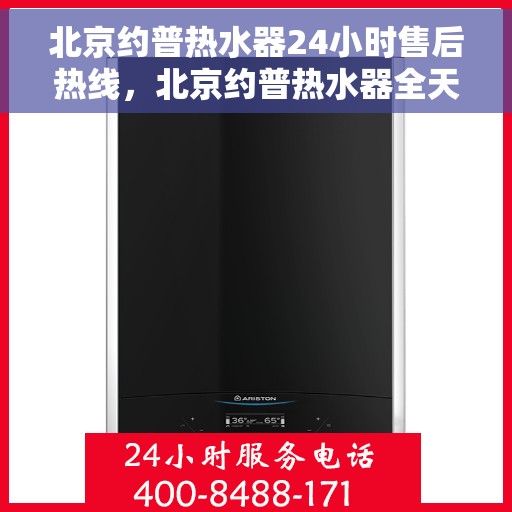 北京约普热水器24小时售后热线，北京约普热水器全天候售后热线，贴心服务随时在线
