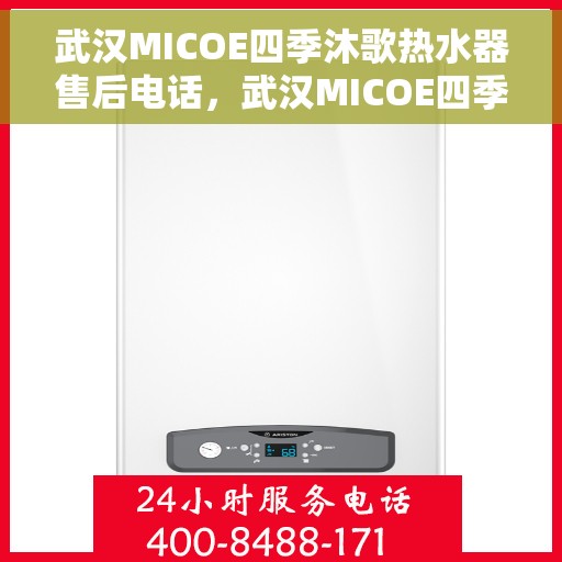 武汉MICOE四季沐歌热水器售后电话，武汉MICOE四季沐歌热水器售后服务热线及电话全攻略