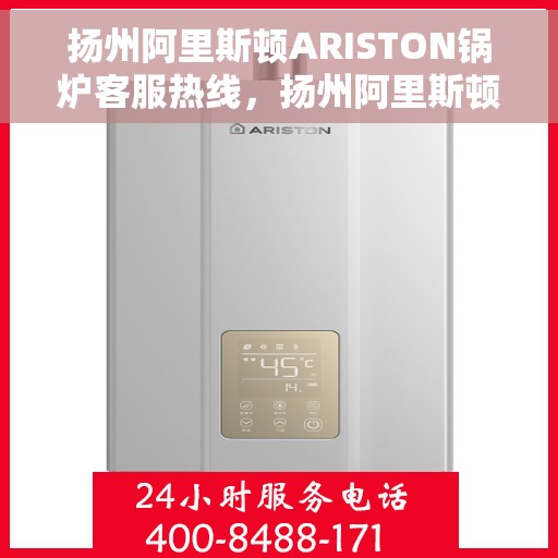 扬州阿里斯顿ARISTON锅炉客服热线，扬州阿里斯顿ARISTON锅炉客户服务热线，专业解答，温暖您的生活