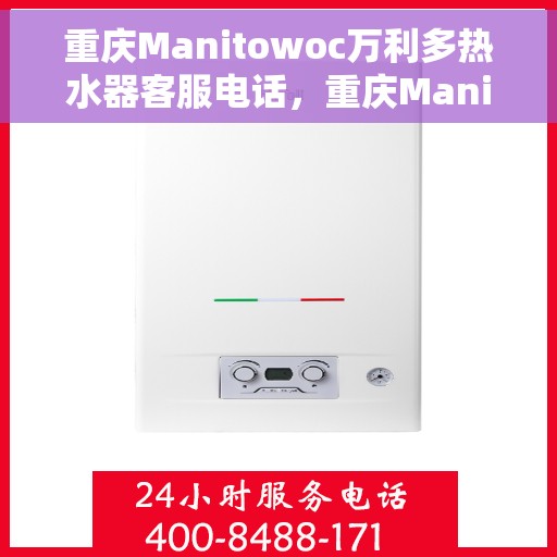 重庆Manitowoc万利多热水器客服电话，重庆Manitowoc万利多热水器客服热线及售后服务支持
